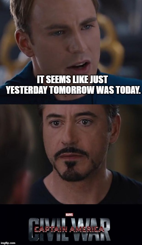 What the what? | IT SEEMS LIKE JUST YESTERDAY TOMORROW WAS TODAY. | image tagged in memes,marvel civil war | made w/ Imgflip meme maker