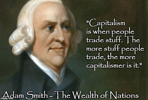 "Capitalism is when people trade stuff. The more stuff people trade, the more capitalismer is it."; Adam Smith - The Wealth of Nations | image tagged in capitalism,adam smith,quotes | made w/ Imgflip meme maker