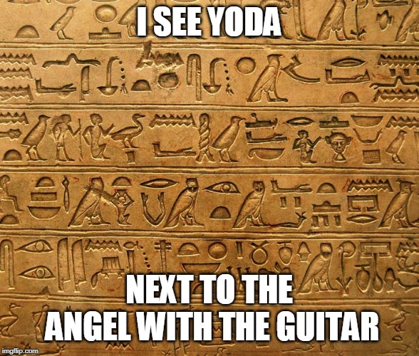 Hieroglyphics | I SEE YODA; NEXT TO THE ANGEL WITH THE GUITAR | image tagged in hieroglyphics,star wars,yoda,ancient aliens,lol,gods of egypt | made w/ Imgflip meme maker