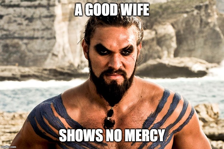 dothraki | A GOOD WIFE; SHOWS NO MERCY | image tagged in dothraki | made w/ Imgflip meme maker