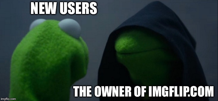 Evil Kermit Meme | NEW USERS; THE OWNER OF IMGFLIP.COM | image tagged in memes,evil kermit | made w/ Imgflip meme maker