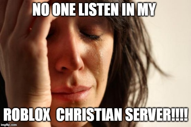 First World Problems | NO ONE LISTEN IN MY; ROBLOX  CHRISTIAN SERVER!!!! | image tagged in memes,first world problems | made w/ Imgflip meme maker