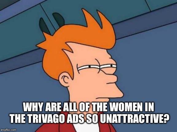 Futurama Fry Meme | WHY ARE ALL OF THE WOMEN IN THE TRIVAGO ADS SO UNATTRACTIVE? | image tagged in memes,futurama fry | made w/ Imgflip meme maker