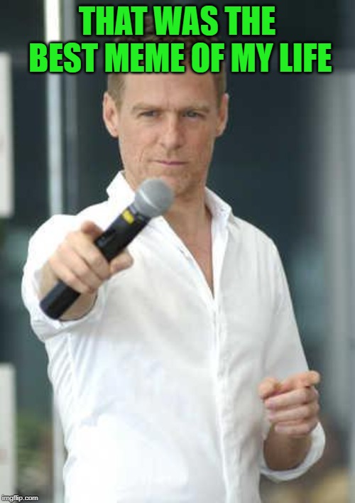 Bryan Adams | THAT WAS THE BEST MEME OF MY LIFE | image tagged in bryan adams | made w/ Imgflip meme maker