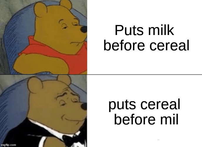 Tuxedo Winnie The Pooh Meme | Puts milk before cereal; puts cereal before mil | image tagged in memes,tuxedo winnie the pooh | made w/ Imgflip meme maker