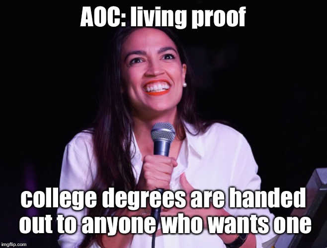 AOC Crazy | AOC: living proof college degrees are handed out to anyone who wants one | image tagged in aoc crazy | made w/ Imgflip meme maker