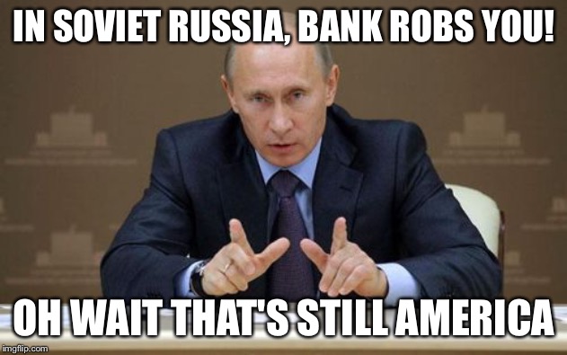 Vladimir Putin | IN SOVIET RUSSIA, BANK ROBS YOU! OH WAIT THAT'S STILL AMERICA | image tagged in memes,vladimir putin | made w/ Imgflip meme maker