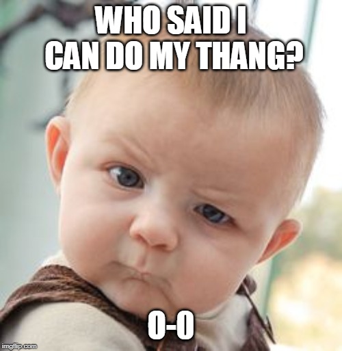 Skeptical Baby | WHO SAID I CAN DO MY THANG? O-0 | image tagged in memes,skeptical baby | made w/ Imgflip meme maker