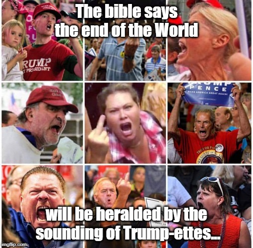 Hideous Ecstasy | The bible says the end of the World; will be heralded by the sounding of Trump-ettes... | image tagged in hideous ecstasy | made w/ Imgflip meme maker