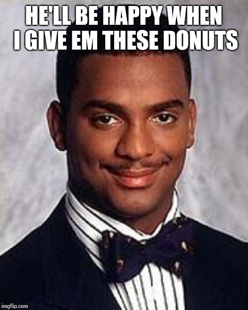 carlton banks | HE'LL BE HAPPY WHEN I GIVE EM THESE DONUTS | image tagged in carlton banks | made w/ Imgflip meme maker