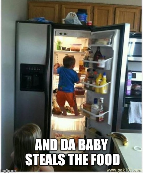 baby getting food from fridge | AND DA BABY STEALS THE FOOD | image tagged in baby getting food from fridge | made w/ Imgflip meme maker