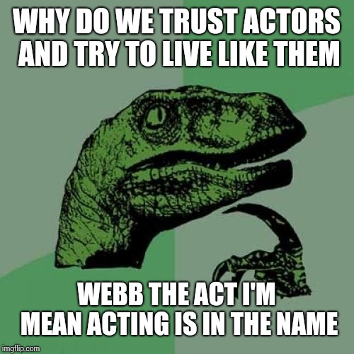 Philosoraptor | WHY DO WE TRUST ACTORS AND TRY TO LIVE LIKE THEM; WEBB THE ACT I'M MEAN ACTING IS IN THE NAME | image tagged in memes,philosoraptor | made w/ Imgflip meme maker