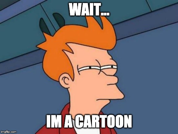 Futurama Fry | WAIT... IM A CARTOON | image tagged in memes,futurama fry | made w/ Imgflip meme maker