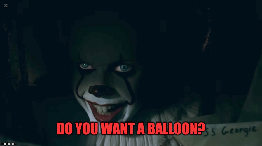 Pennywise 2017 | DO YOU WANT A BALLOON? | image tagged in pennywise 2017 | made w/ Imgflip meme maker