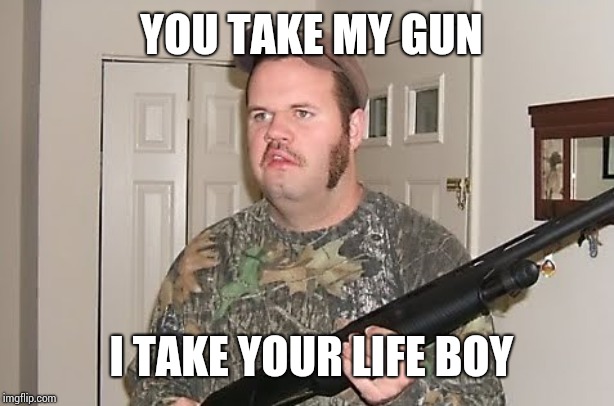 Canadian red neck  | YOU TAKE MY GUN; I TAKE YOUR LIFE BOY | image tagged in canadian red neck | made w/ Imgflip meme maker