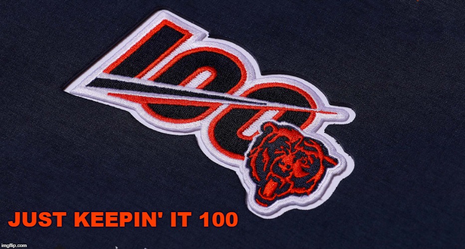 Keepin' It 100 | JUST KEEPIN' IT 100 | image tagged in da bears,bears,chicago bears,bears 100,your team sucks | made w/ Imgflip meme maker
