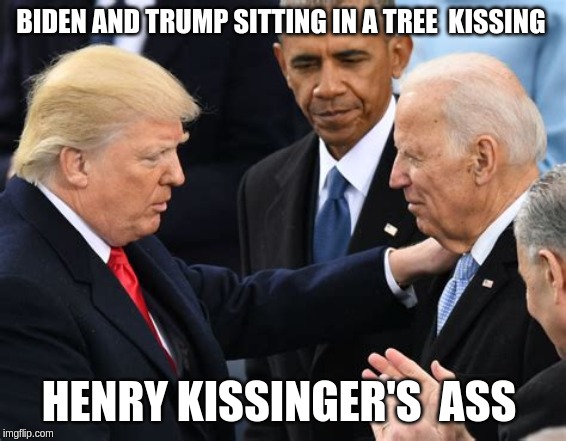 ancrap Zionists of a feather | BIDEN AND TRUMP SITTING IN A TREE  KISSING; HENRY KISSINGER'S  ASS | image tagged in joe biden,donald trump | made w/ Imgflip meme maker