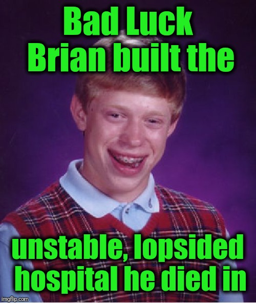 Bad Luck Brian Meme | Bad Luck Brian built the unstable, lopsided hospital he died in | image tagged in memes,bad luck brian | made w/ Imgflip meme maker