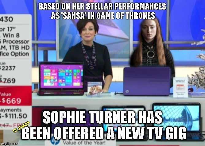 Next Logical Step | BASED ON HER STELLAR PERFORMANCES AS 'SANSA' IN GAME OF THRONES; SOPHIE TURNER HAS BEEN OFFERED A NEW TV GIG; GT_FOHGOP | image tagged in game of thrones,sophie turner,qvc,sansa stark | made w/ Imgflip meme maker