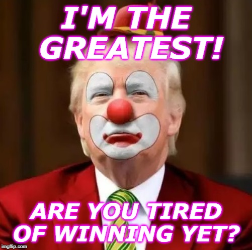 Donald Trump Clown | I'M THE GREATEST! ARE YOU TIRED OF WINNING YET? | image tagged in donald trump clown | made w/ Imgflip meme maker