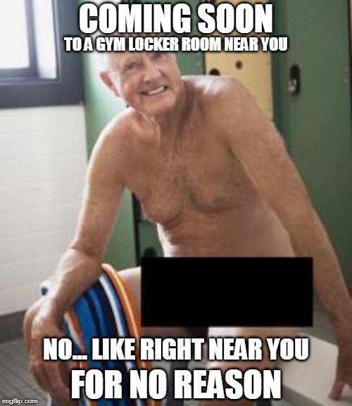 the main reason I quit going to the gym | COMING SOON; TO A GYM LOCKER ROOM NEAR YOU; NO... LIKE RIGHT NEAR YOU; FOR NO REASON | image tagged in the main reason i quit going to the gym | made w/ Imgflip meme maker