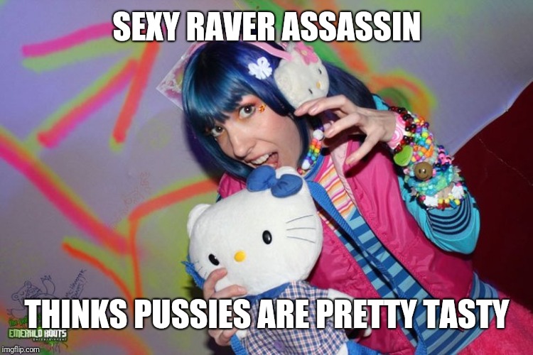 Raver Assassin | SEXY RAVER ASSASSIN; THINKS PUSSIES ARE PRETTY TASTY | image tagged in raver assassin | made w/ Imgflip meme maker