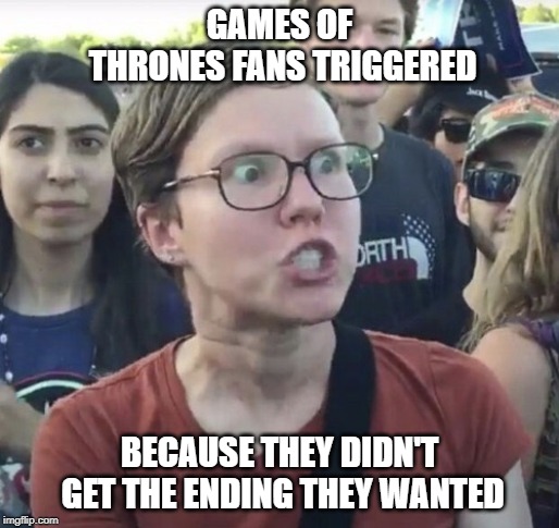 Triggered GoT fans | GAMES OF THRONES FANS TRIGGERED; BECAUSE THEY DIDN'T GET THE ENDING THEY WANTED | image tagged in triggered,game of thrones,fans | made w/ Imgflip meme maker