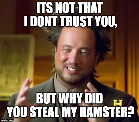 Ancient Aliens Meme | ITS NOT THAT I DONT TRUST YOU, BUT WHY DID YOU STEAL MY HAMSTER? | image tagged in memes,ancient aliens | made w/ Imgflip meme maker