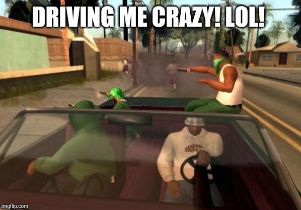 Grand Theft Auto | DRIVING ME CRAZY! LOL! | image tagged in grand theft auto | made w/ Imgflip meme maker