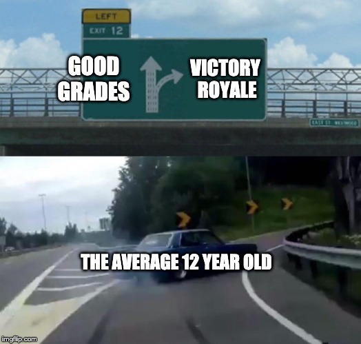Left Exit 12 Off Ramp | GOOD GRADES; VICTORY ROYALE; THE AVERAGE 12 YEAR OLD | image tagged in memes,left exit 12 off ramp | made w/ Imgflip meme maker