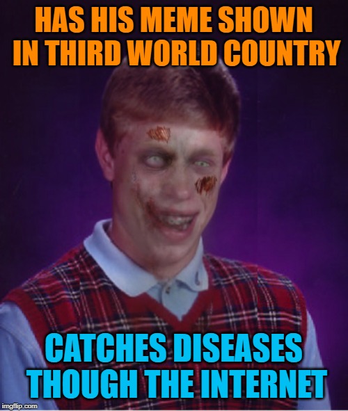 Zombie Bad Luck Brian Meme | HAS HIS MEME SHOWN IN THIRD WORLD COUNTRY CATCHES DISEASES THOUGH THE INTERNET | image tagged in memes,zombie bad luck brian | made w/ Imgflip meme maker