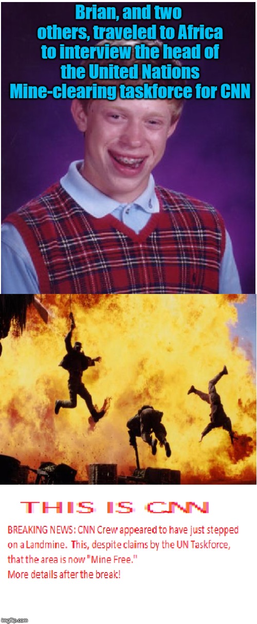 Brian, and two others, traveled to Africa to interview the head of the United Nations Mine-clearing taskforce for CNN | image tagged in memes,bad luck brian,explosion,cnn,breaking news | made w/ Imgflip meme maker