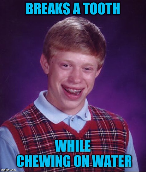 must have been hard water | BREAKS A TOOTH; WHILE CHEWING ON WATER | image tagged in memes,bad luck brian | made w/ Imgflip meme maker