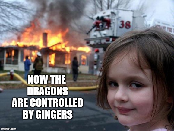 Disaster Girl | NOW THE DRAGONS ARE CONTROLLED BY GINGERS | image tagged in disaster girl,memes | made w/ Imgflip meme maker