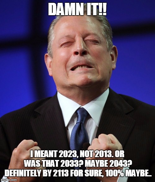 Al gore | DAMN IT!! I MEANT 2023, NOT 2013. OR WAS THAT 2033? MAYBE 2043? DEFINITELY BY 2113 FOR SURE, 100% MAYBE.. | image tagged in al gore | made w/ Imgflip meme maker