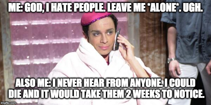 Mango | ME: GOD, I HATE PEOPLE. LEAVE ME *ALONE*. UGH. ALSO ME: I NEVER HEAR FROM ANYONE. I COULD DIE AND IT WOULD TAKE THEM 2 WEEKS TO NOTICE. | image tagged in mango | made w/ Imgflip meme maker