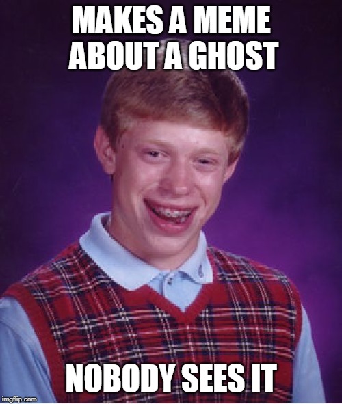 Bad Luck Brian | MAKES A MEME ABOUT A GHOST; NOBODY SEES IT | image tagged in memes,bad luck brian | made w/ Imgflip meme maker