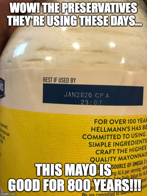 Hellmans | WOW! THE PRESERVATIVES THEY'RE USING THESE DAYS... THIS MAYO IS GOOD FOR 800 YEARS!!! | image tagged in mayo,preservatives | made w/ Imgflip meme maker