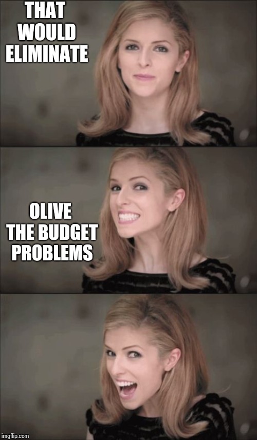 Bad Pun Anna Kendrick Meme | THAT WOULD ELIMINATE OLIVE THE BUDGET PROBLEMS | image tagged in memes,bad pun anna kendrick | made w/ Imgflip meme maker