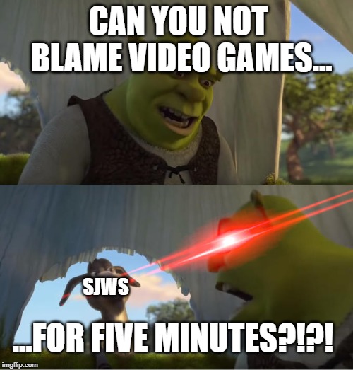 Shrek For Five Minutes | CAN YOU NOT BLAME VIDEO GAMES... SJWS; ...FOR FIVE MINUTES?!?! | image tagged in shrek for five minutes | made w/ Imgflip meme maker
