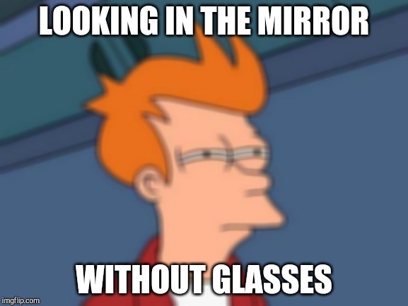 Futurama Fry | LOOKING IN THE MIRROR; WITHOUT GLASSES | image tagged in memes,futurama fry | made w/ Imgflip meme maker