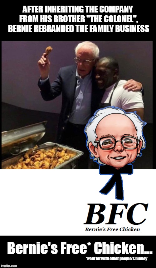 Bernie's Free Chicken | AFTER INHERITING THE COMPANY FROM HIS BROTHER "THE COLONEL", BERNIE REBRANDED THE FAMILY BUSINESS; Bernie's Free* Chicken... *Paid for with other people's money | image tagged in bernie sanders | made w/ Imgflip meme maker