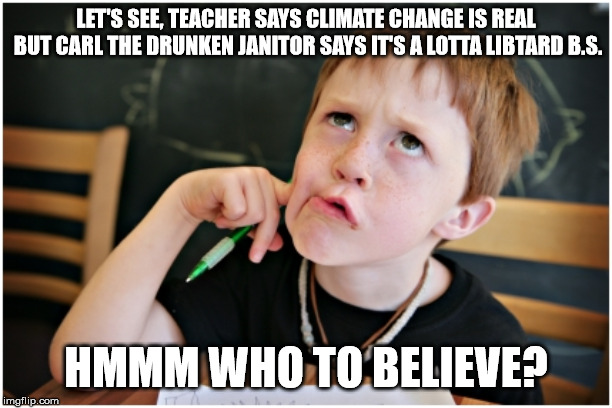 CONFUSED UCP KID | LET'S SEE, TEACHER SAYS CLIMATE CHANGE IS REAL BUT CARL THE DRUNKEN JANITOR SAYS IT'S A LOTTA LIBTARD B.S. HMMM WHO TO BELIEVE? | image tagged in confused kid,alberta,conservative,idiots,canadian politics,political memes | made w/ Imgflip meme maker