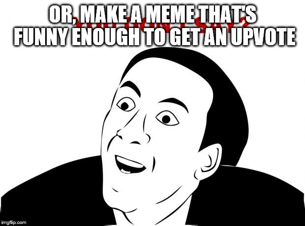 You Don't Say Meme | OR, MAKE A MEME THAT'S FUNNY ENOUGH TO GET AN UPVOTE | image tagged in memes,you don't say | made w/ Imgflip meme maker
