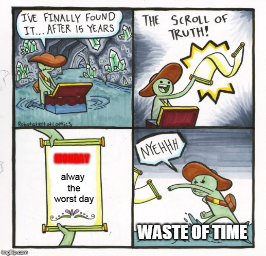 The Scroll Of Truth |  MONDAY; alway the worst day; WASTE OF TIME | image tagged in memes,the scroll of truth | made w/ Imgflip meme maker