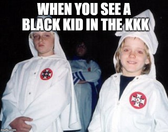 kkk | WHEN YOU SEE A BLACK KID IN THE KKK | image tagged in memes,kool kid klan,black,kkk | made w/ Imgflip meme maker