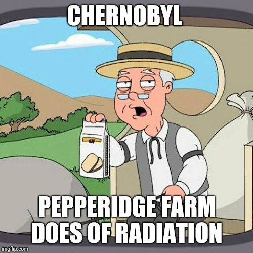 Pepperidge Farm Remembers | CHERNOBYL; PEPPERIDGE FARM DOES OF RADIATION | image tagged in memes,pepperidge farm remembers | made w/ Imgflip meme maker