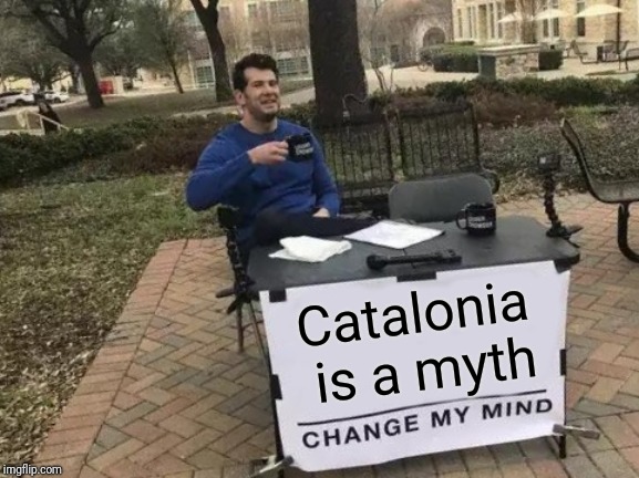 Change My Mind Meme | Catalonia is a myth | image tagged in memes,change my mind | made w/ Imgflip meme maker