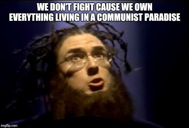 Amish Paradise | WE DON'T FIGHT CAUSE WE OWN EVERYTHING LIVING IN A COMMUNIST PARADISE | image tagged in amish paradise | made w/ Imgflip meme maker