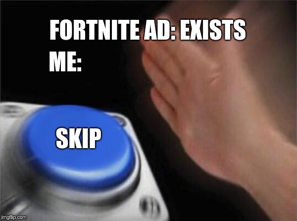 Who even plays Fortnite anymore? | FORTNITE AD: EXISTS; ME:; SKIP | image tagged in memes,blank nut button,fortnite | made w/ Imgflip meme maker
